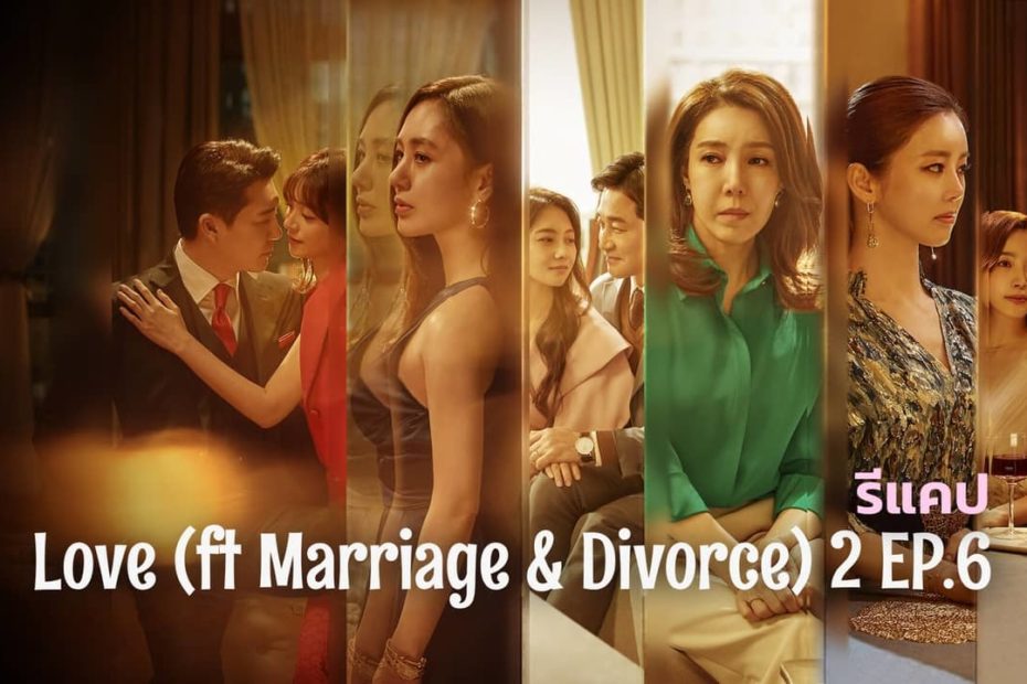 รีแคปซีรีส์ Love (ft. Marriage and Divorce) 2 EP.6 : ใส ๆ แย่งสามีac