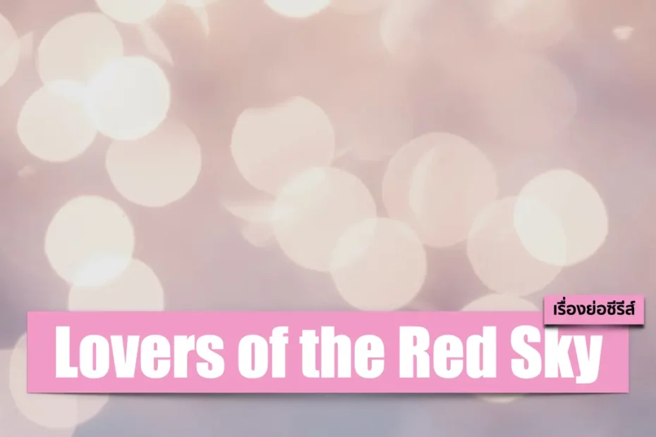 เรื่องย่อซีรีส์ Lovers of the Red Sky (2021) รอยรักลิขิตเลือด