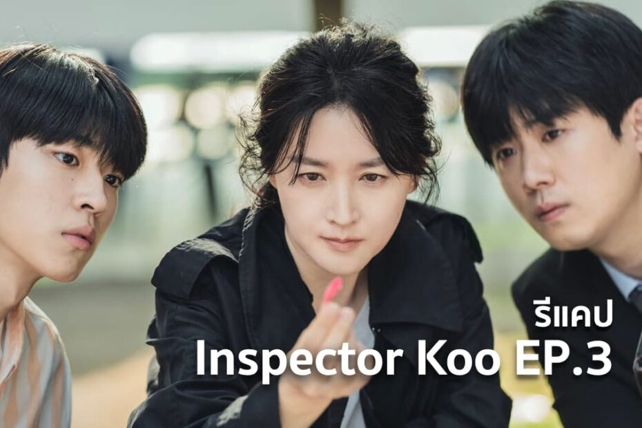 รีแคปซีรีส์ Inspector Koo EP.3 : ไม่มีทั้งหลักฐานและผู้ต้องสงสัย