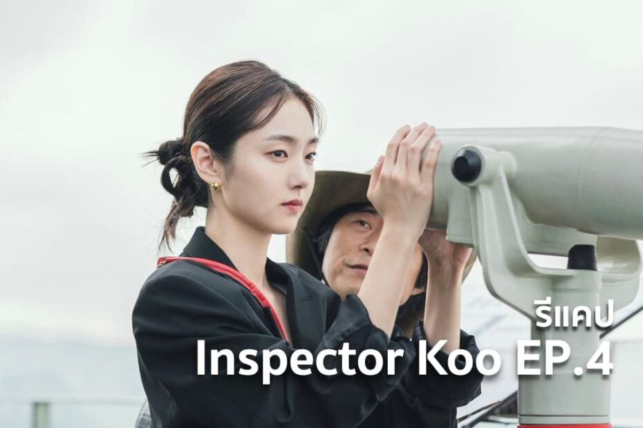 รีแคปซีรีส์ Inspector Koo EP.4 : คนที่ไม่มีทางหักหลัง