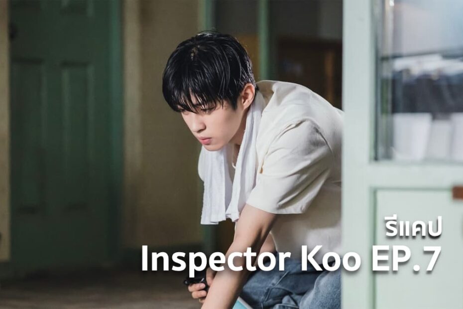 รีแคปซีรีส์ Inspector Koo EP.7 : สิ่งสำคัญที่สุดในชีวิต