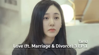 รีแคปซีรีส์ Love (ft. Marriage and Divorce) ซีซั่น 3 EP.1 : ความน่าสมเพช