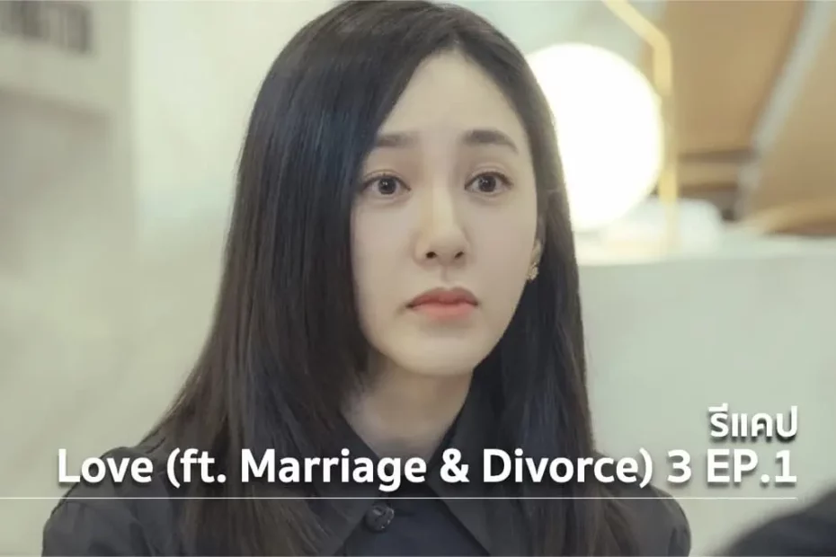รีแคปซีรีส์ Love (ft. Marriage and Divorce) ซีซั่น 3 EP.1 : ความน่าสมเพช