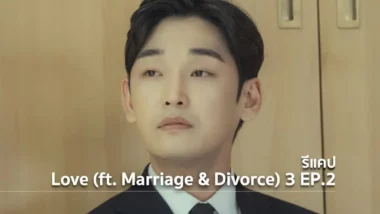 รีแคปซีรีส์ Love (ft. Marriage and Divorce) ซีซั่น 3 EP.2 : กำเนิดและจากไป