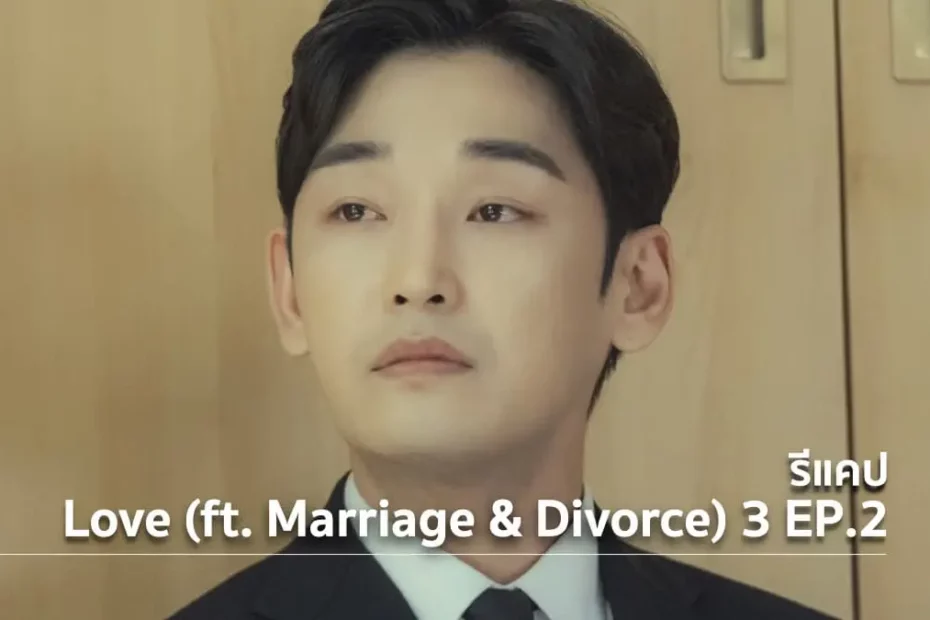รีแคปซีรีส์ Love (ft. Marriage and Divorce) ซีซั่น 3 EP.2 : กำเนิดและจากไป