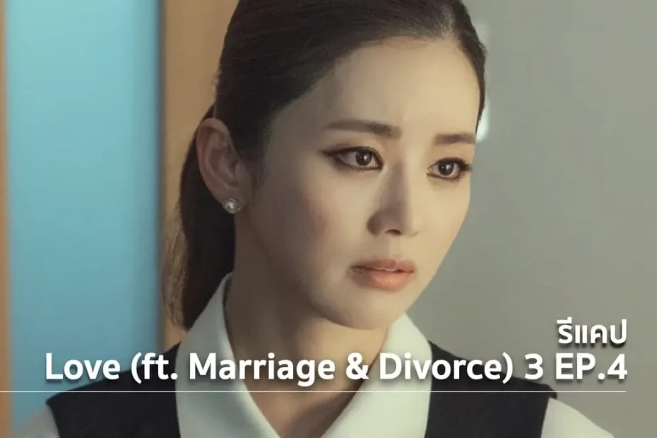 รีแคปซีรีส์ Love (ft. Marriage and Divorce) ซีซั่น 3 EP.4 : คบอย่างเป็นทางการ