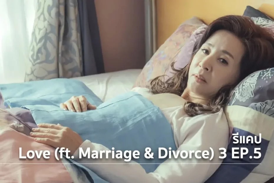 รีแคปซีรีส์ Love (ft. Marriage and Divorce) ซีซั่น 3 EP.5 : คนที่อยากแต่งงาน