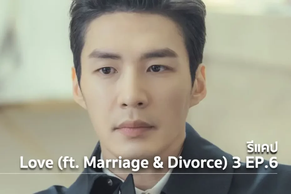 รีแคปซีรีส์ Love (ft. Marriage and Divorce) ซีซั่น 3 EP.6 : รักแรกพบ