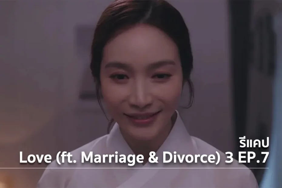 รีแคปซีรีส์ Love (ft. Marriage and Divorce) ซีซั่น 3 EP.7 : ผีซงวอน !!!