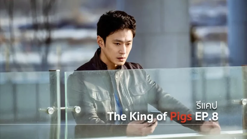รีแคปซีรีส์ The King of Pigs EP.8 : สาเหตุที่ทำให้จบชีวิตคือ ?