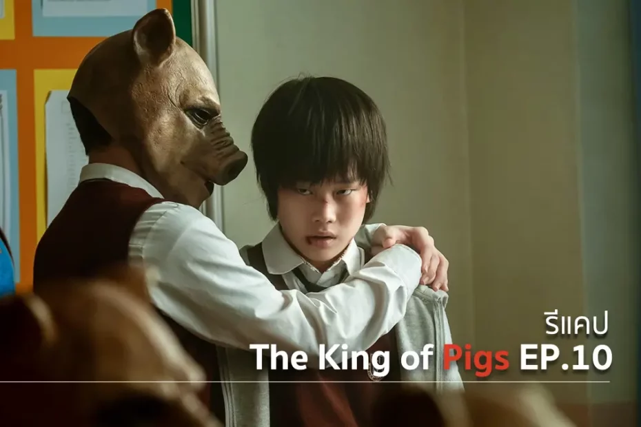 รีแคปซีรีส์ The King of Pigs EP.10 : ราชาหมู