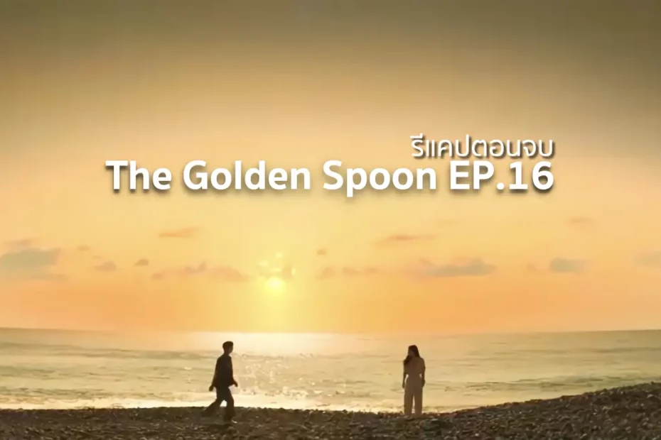 รีแคปซีรีส์ The Golden Spoon EP.16 : ตอนจบ